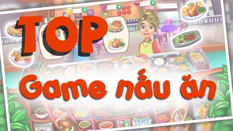 TOP 12 Game Nấu Ăn Vui Nhộn – Gây Nghiện Trên Điện Thoại