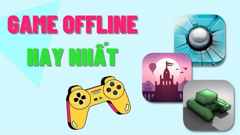 TOP 50+ Game Offline Hay Nhất “Must Try” 2024 – Lưu Về Chơi Ngay!